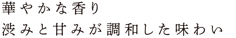 華やかな香り渋みと甘みが調和した味わい