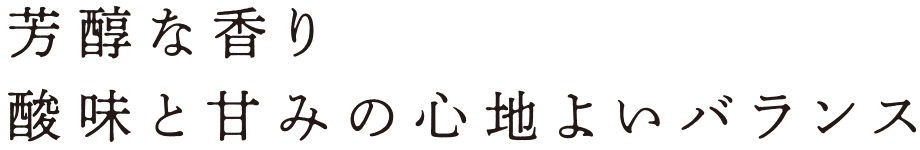芳醇な香り酸味と甘みの心地よいバランス