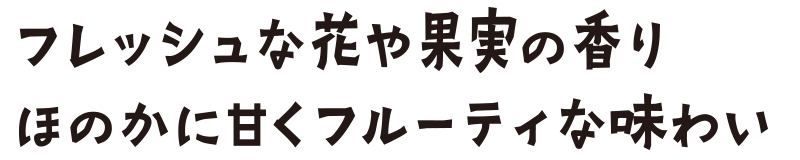 フレッシュな花や果実の香り ほのかに甘くフルーティな味わい